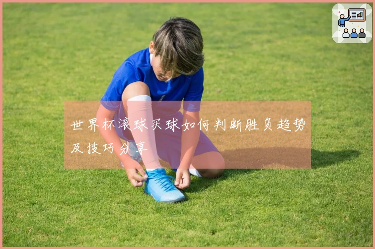 世界杯滚球买球如何判断胜负趋势及技巧分享