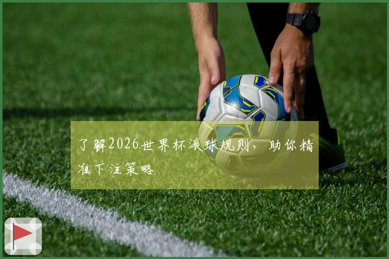 了解2026世界杯滚球规则，助你精准下注策略