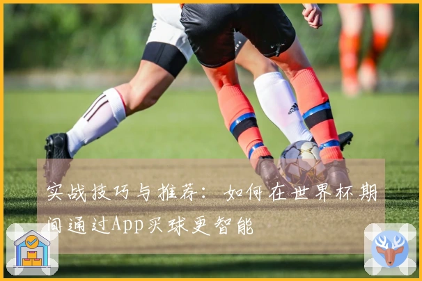 实战技巧与推荐：如何在世界杯期间通过App买球更智能