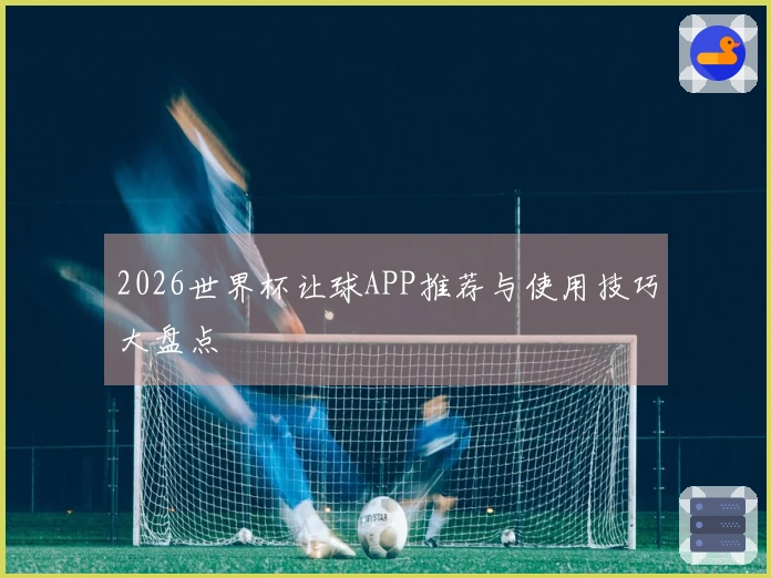 2026世界杯让球APP推荐与使用技巧大盘点